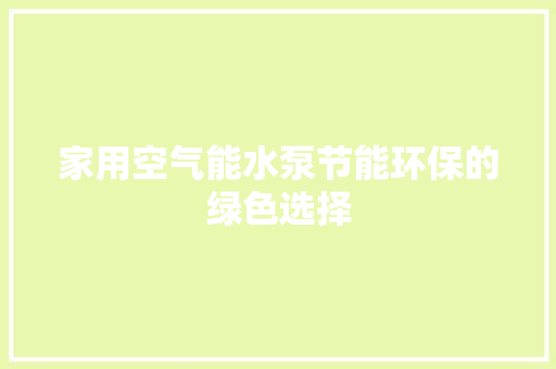 家用空气能水泵节能环保的绿色选择 厨房维修