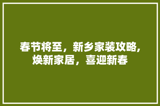 春节将至，新乡家装攻略,焕新家居，喜迎新春 春节将至，新乡家装攻略,焕新家居，喜迎新春 墙体维修