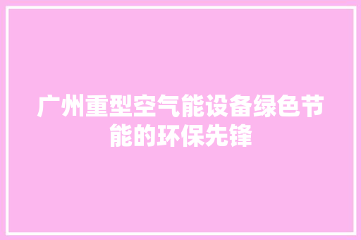 广州重型空气能设备绿色节能的环保先锋 厨房维修