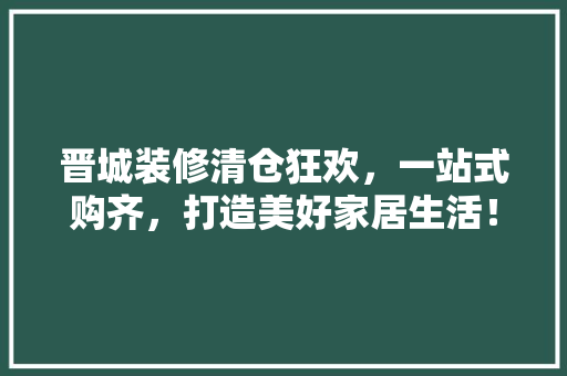 晋城装修清仓狂欢，一站式购齐，打造美好家居生活！ 晋城装修清仓狂欢，一站式购齐，打造美好家居生活！ 墙体维修