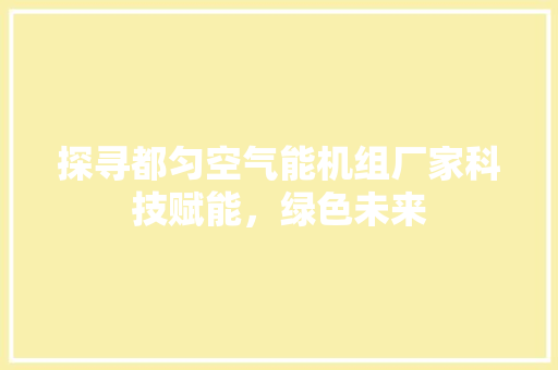 探寻都匀空气能机组厂家科技赋能，绿色未来 综合便民