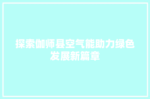 探索伽师县空气能助力绿色发展新篇章