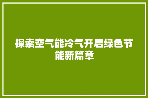 探索空气能冷气开启绿色节能新篇章 厨房维修