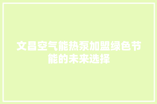 文昌空气能热泵加盟绿色节能的未来选择
