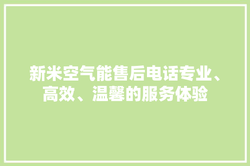新米空气能售后电话专业、高效、温馨的服务体验 汽车维修