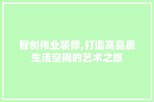 智创伟业装修,打造高品质生活空间的艺术之旅 智创伟业装修,打造高品质生活空间的艺术之旅 汽车维修
