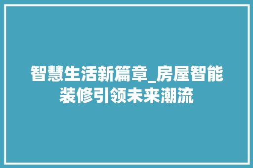智慧生活新篇章_房屋智能装修引领未来潮流 智慧生活新篇章_房屋智能装修引领未来潮流 墙体维修