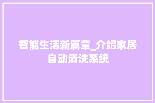 智能生活新篇章_介绍家居自动清洗系统 智能生活新篇章_介绍家居自动清洗系统 汽车维修
