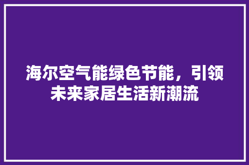 海尔空气能绿色节能，引领未来家居生活新潮流