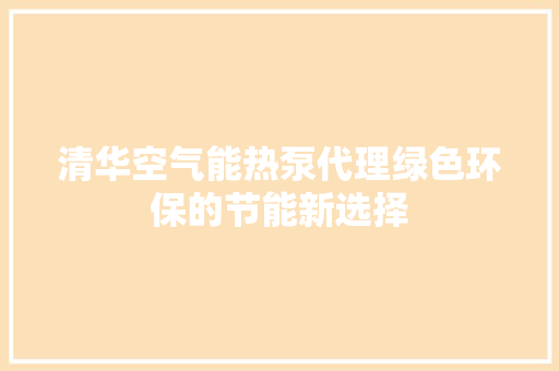 清华空气能热泵代理绿色环保的节能新选择 厨房维修