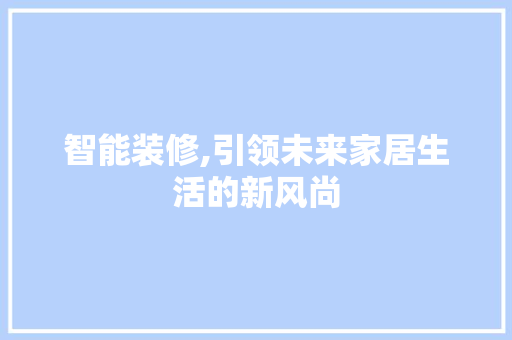 智能装修,引领未来家居生活的新风尚 智能装修,引领未来家居生活的新风尚 家电维修