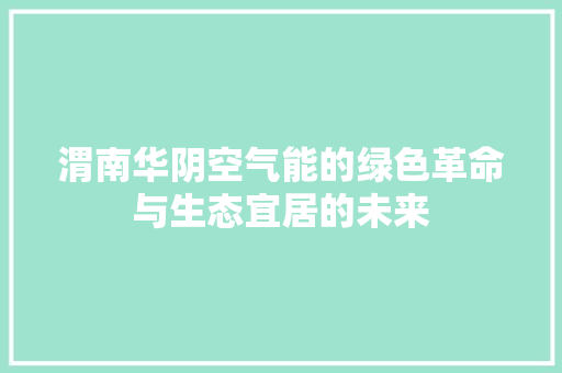 渭南华阴空气能的绿色革命与生态宜居的未来 家电维修