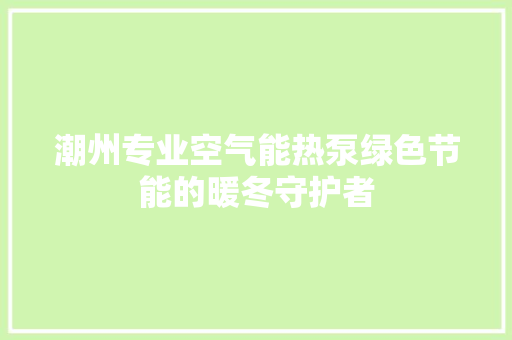 潮州专业空气能热泵绿色节能的暖冬守护者 墙体维修