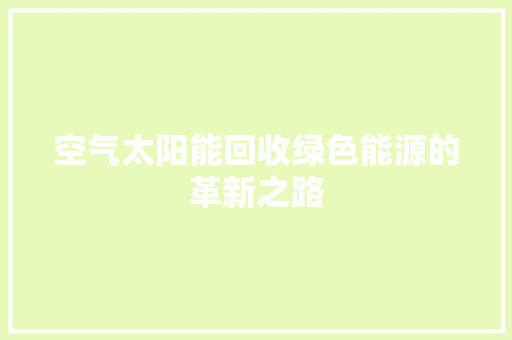 空气太阳能回收绿色能源的革新之路 家电维修