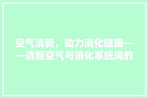 空气清新，助力消化健康——清新空气与消化系统间的奇妙关系