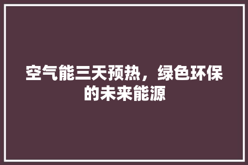 空气能三天预热，绿色环保的未来能源
