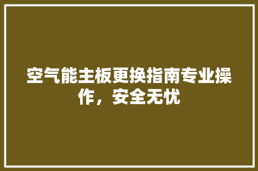 空气能主板更换指南专业操作，安全无忧