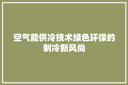 空气能供冷技术绿色环保的制冷新风尚