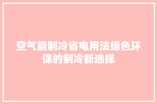空气能制冷省电用法绿色环保的制冷新选择 家电维修
