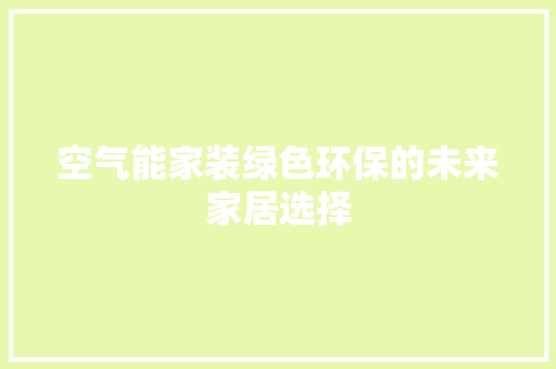 空气能家装绿色环保的未来家居选择 综合便民