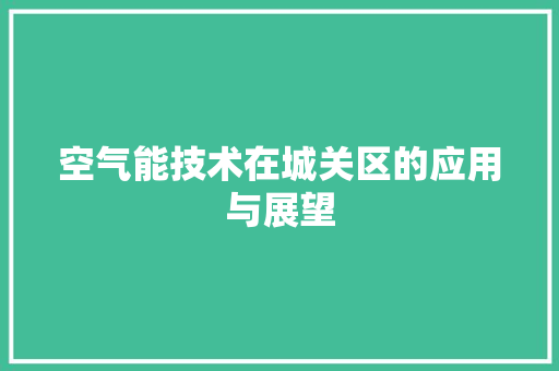 空气能技术在城关区的应用与展望 综合便民