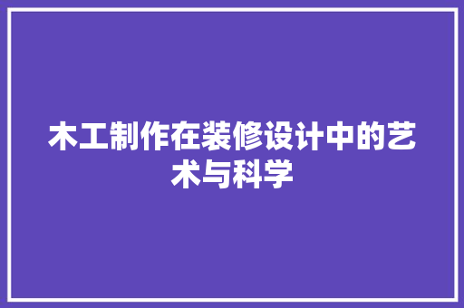 木工制作在装修设计中的艺术与科学 木工制作在装修设计中的艺术与科学 墙体维修
