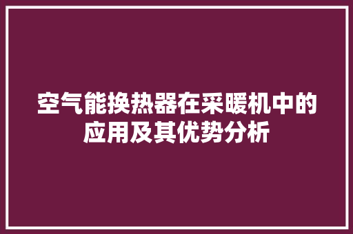 空气能换热器在采暖机中的应用及其优势分析 厨房维修