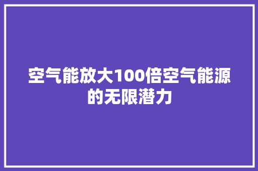 空气能放大100倍空气能源的无限潜力 家电维修
