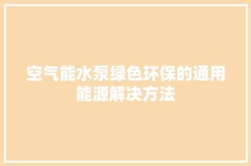空气能水泵绿色环保的通用能源解决方法 汽车维修