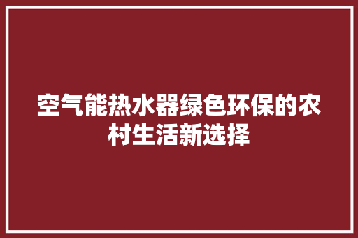 空气能热水器绿色环保的农村生活新选择 汽车维修