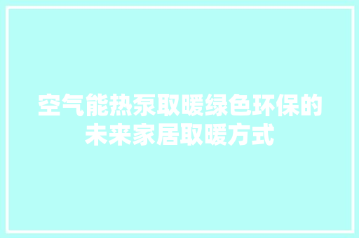 空气能热泵取暖绿色环保的未来家居取暖方式 厨房维修