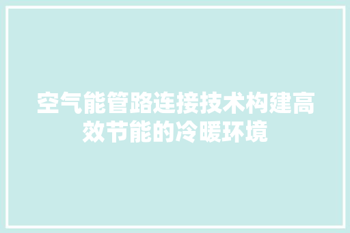 空气能管路连接技术构建高效节能的冷暖环境 综合便民