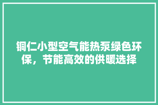 铜仁小型空气能热泵绿色环保，节能高效的供暖选择