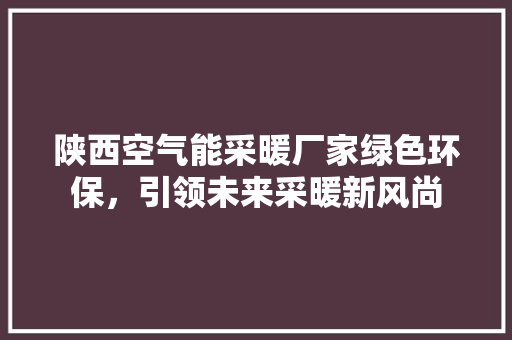 陕西空气能采暖厂家绿色环保，引领未来采暖新风尚