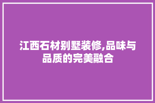 江西石材别墅装修,品味与品质的完美融合 江西石材别墅装修,品味与品质的完美融合 墙体维修