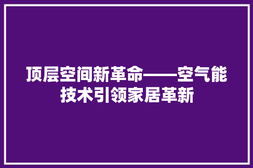 顶层空间新革命——空气能技术引领家居革新 汽车维修
