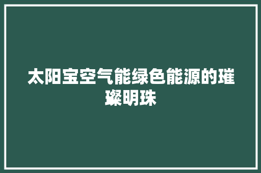 太阳宝空气能绿色能源的璀璨明珠 汽车维修