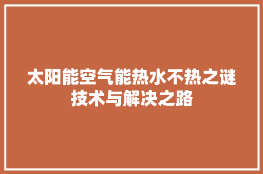 太阳能空气能热水不热之谜技术与解决之路 厨房维修