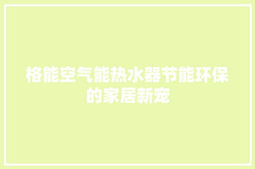 格能空气能热水器节能环保的家居新宠 汽车维修