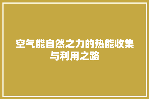 空气能自然之力的热能收集与利用之路 汽车维修