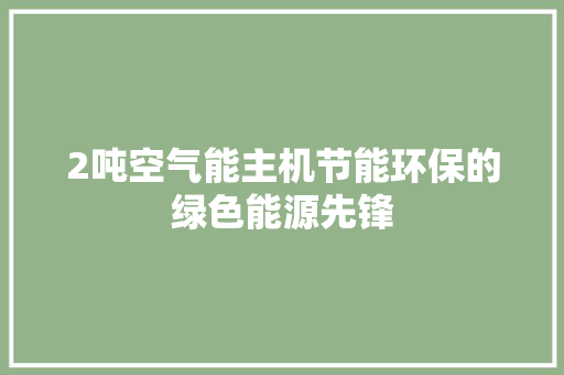 2吨空气能主机节能环保的绿色能源先锋