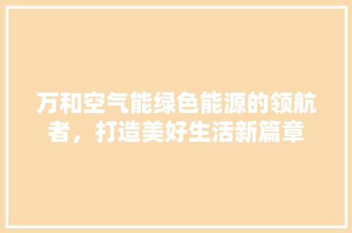 万和空气能绿色能源的领航者，打造美好生活新篇章 家电维修