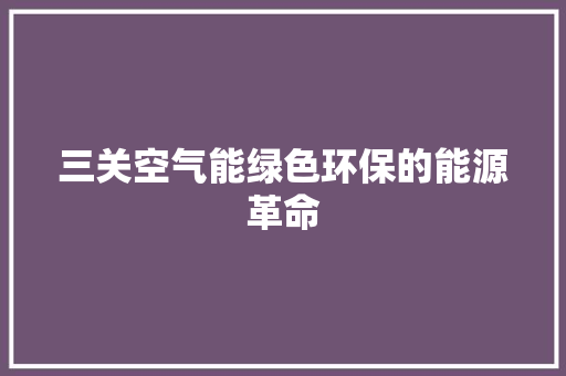 三关空气能绿色环保的能源革命 综合便民