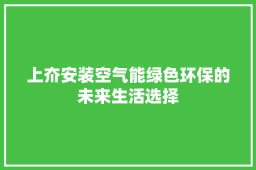 上夼安装空气能绿色环保的未来生活选择 综合便民