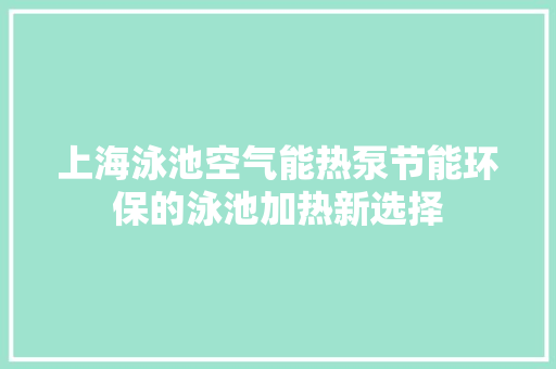 上海泳池空气能热泵节能环保的泳池加热新选择 墙体维修