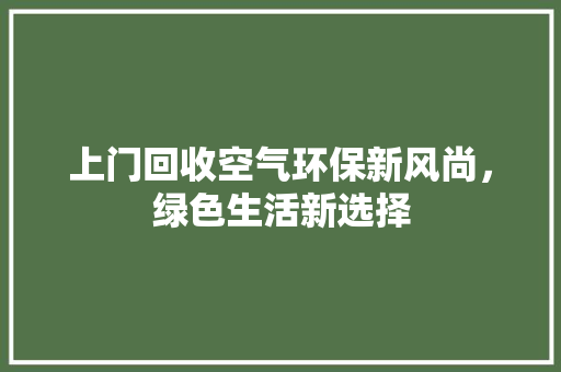 上门回收空气环保新风尚，绿色生活新选择