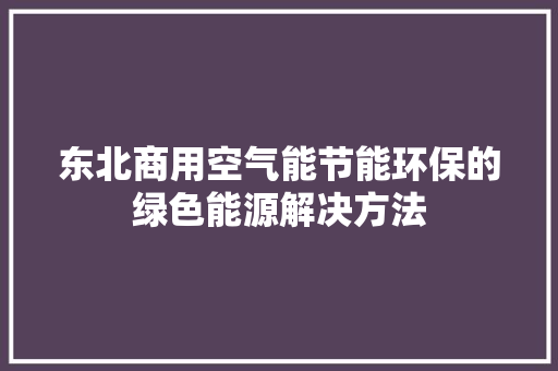 东北商用空气能节能环保的绿色能源解决方法