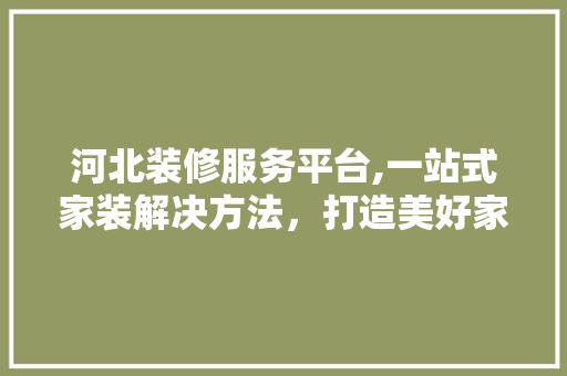 河北装修服务平台,一站式家装解决方法，打造美好家居生活 河北装修服务平台,一站式家装解决方法，打造美好家居生活 墙体维修