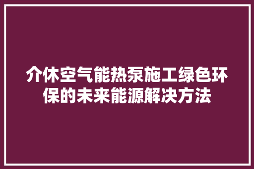 介休空气能热泵施工绿色环保的未来能源解决方法 家电维修