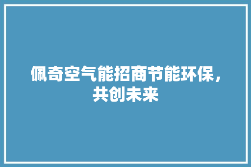 佩奇空气能招商节能环保，共创未来 综合便民
